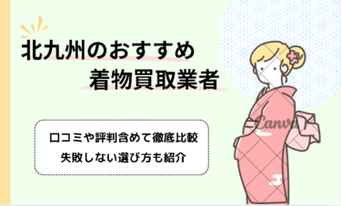 北九州エリアの着物買取おすすめ19社を紹介！業者選びのポイントや高く売るためのコツも解説
