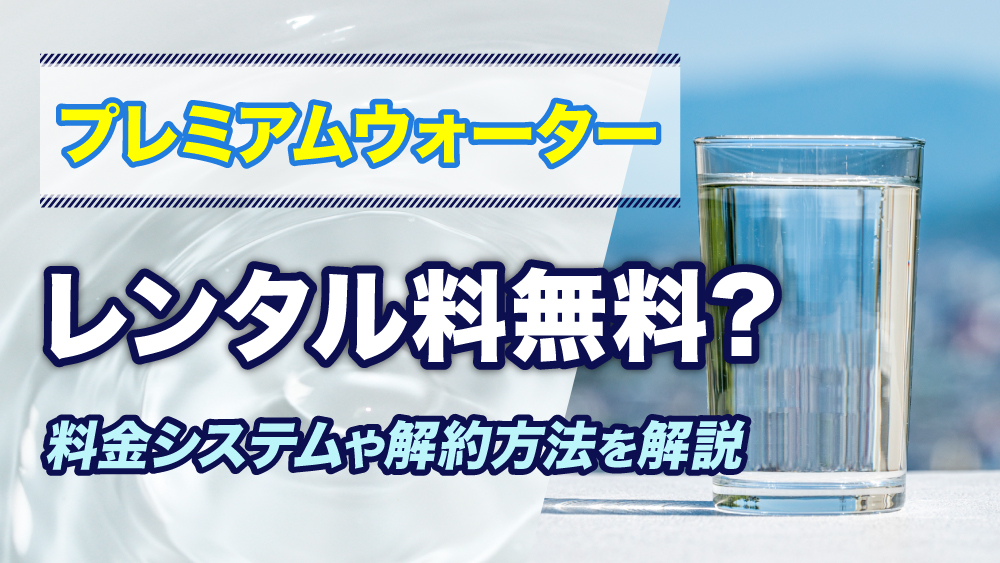 プレミアムウォーターのレンタル無料のからくりとは？料金の内訳・解約方法を紹介