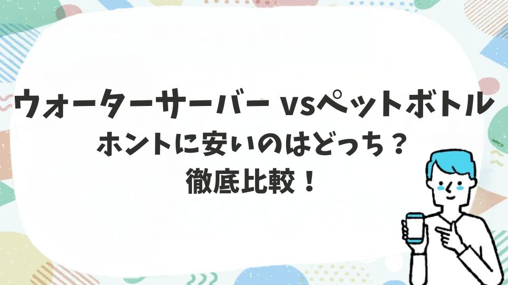 ウォーターサーバーvsペットボトル　ホントに安いのはどっち？