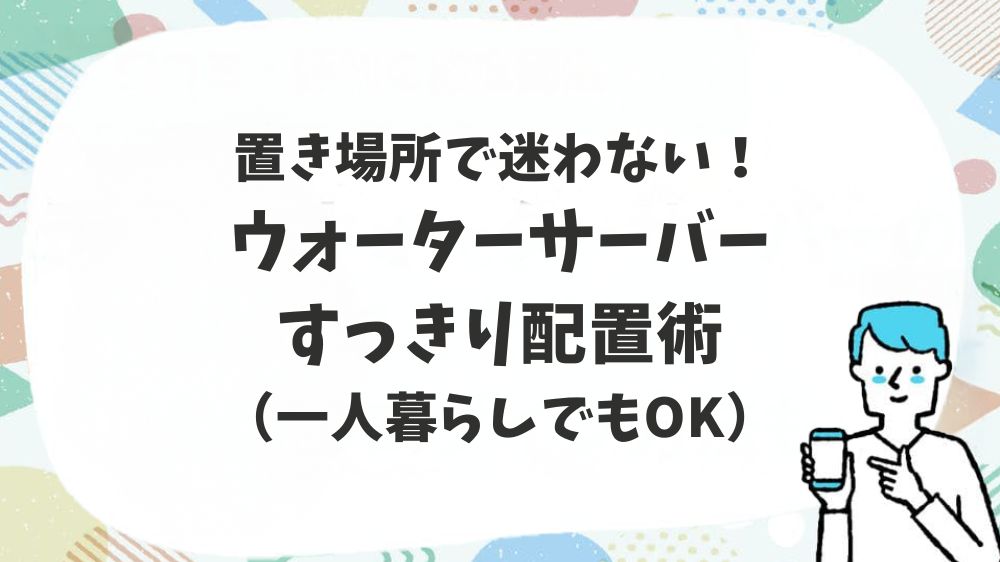 ウォーターサーバーすっきり配置術（一人暮らしでもOK）