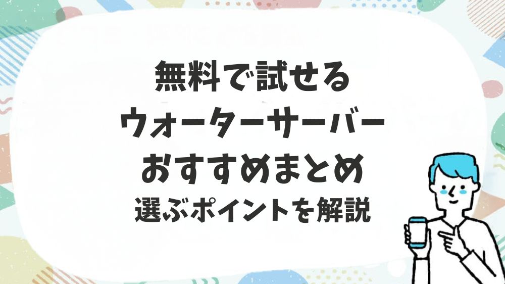 無料で試せるウォーターサーバーおすすめまとめ