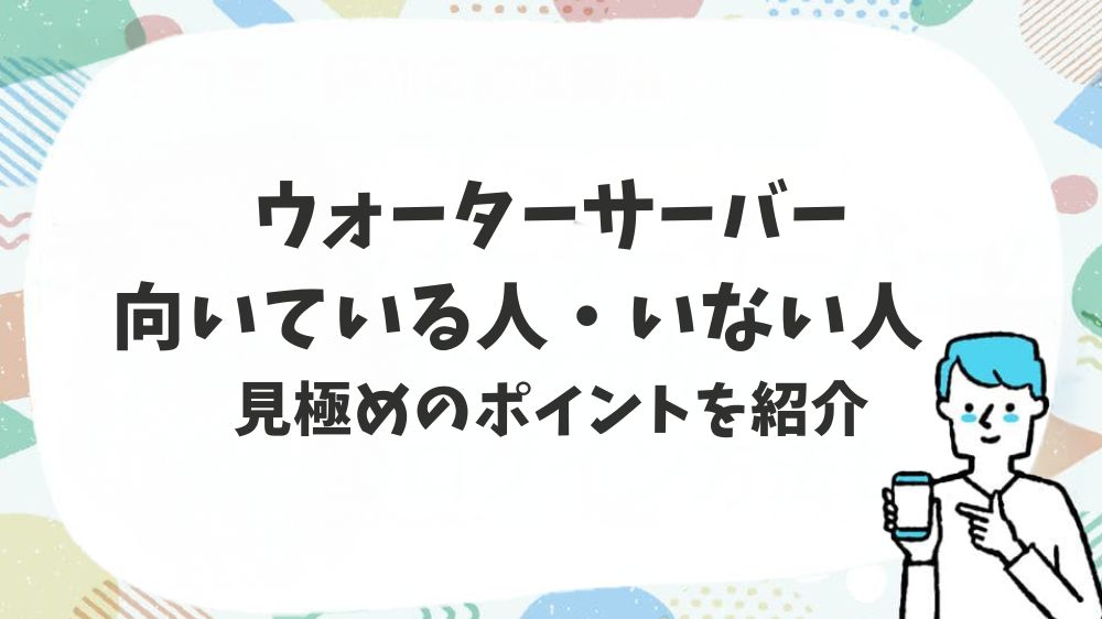 ウォーターサーバー向いてる人・いない人