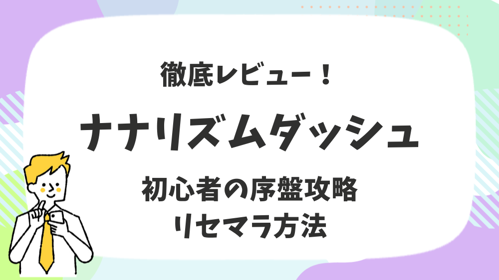 ナナリズムダッシュ徹底レビュー！初心者の序盤攻略リセマラ方法