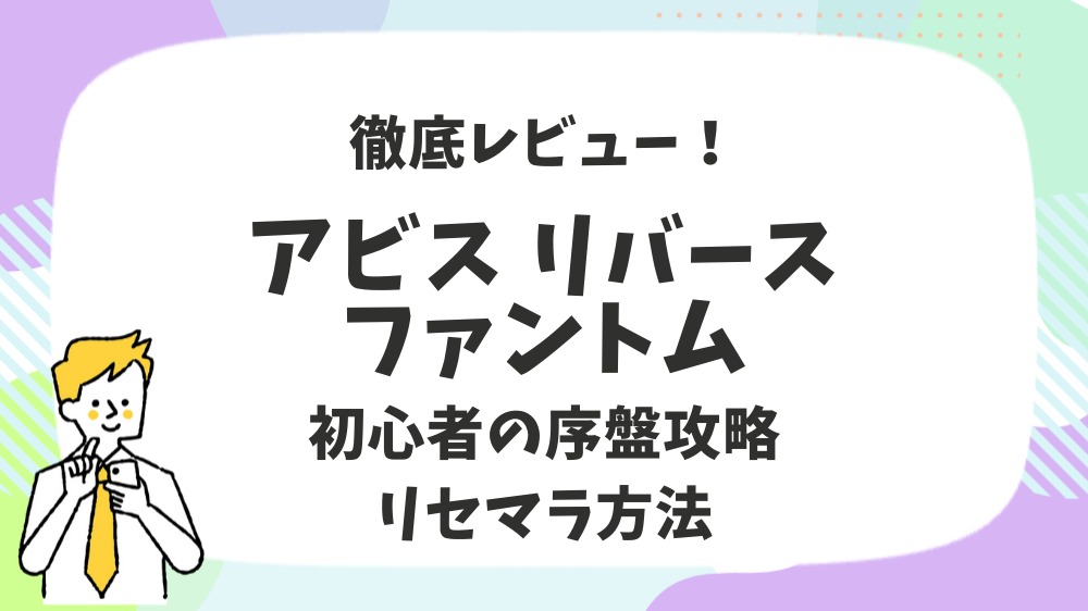 アビスリバースファントム徹底レビュー！初心者の序盤攻略リセマラ方法