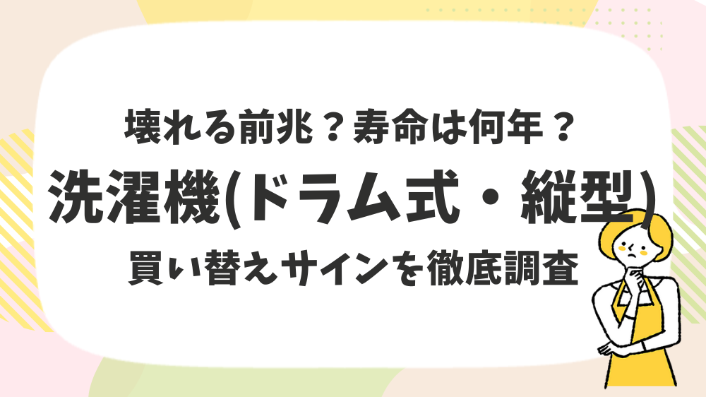 壊れる前兆？寿命は何年？洗濯機（ドラム式・縦型）買い替えサインを徹底調査