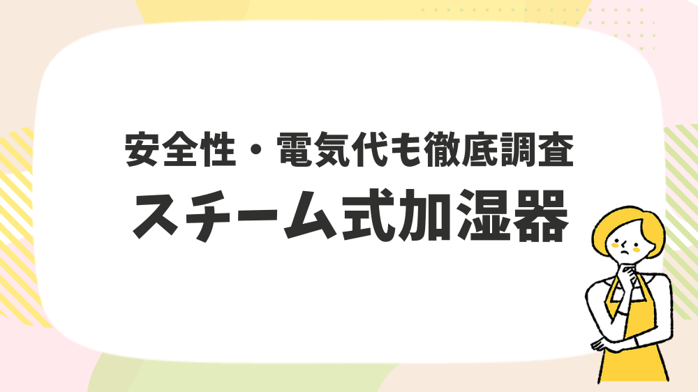 安全性・電気代も徹底調査！スチーム式加湿器